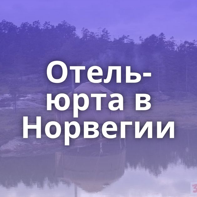 Отель-юрта в Норвегии