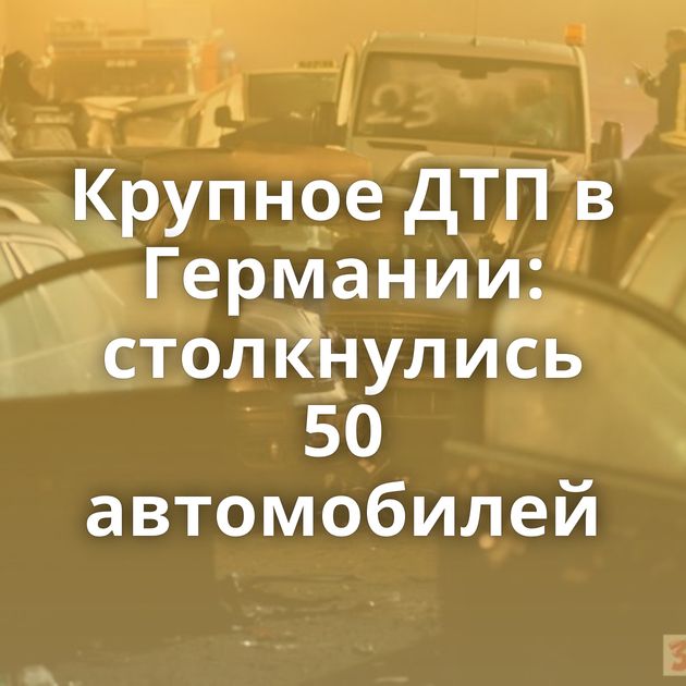 Крупное ДТП в Германии: столкнулись 50 автомобилей