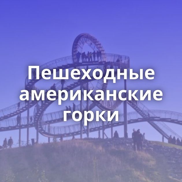 Пешеходные американские горки