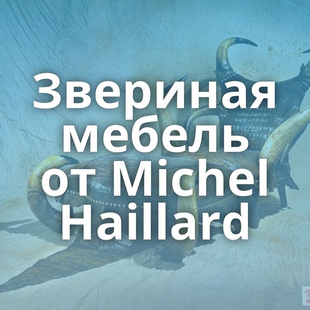 Звериная мебель от Michel Haillard