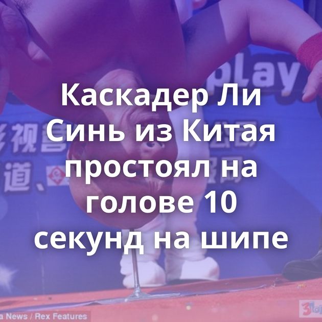 Каскадер Ли Синь из Китая простоял на голове 10 секунд на шипе