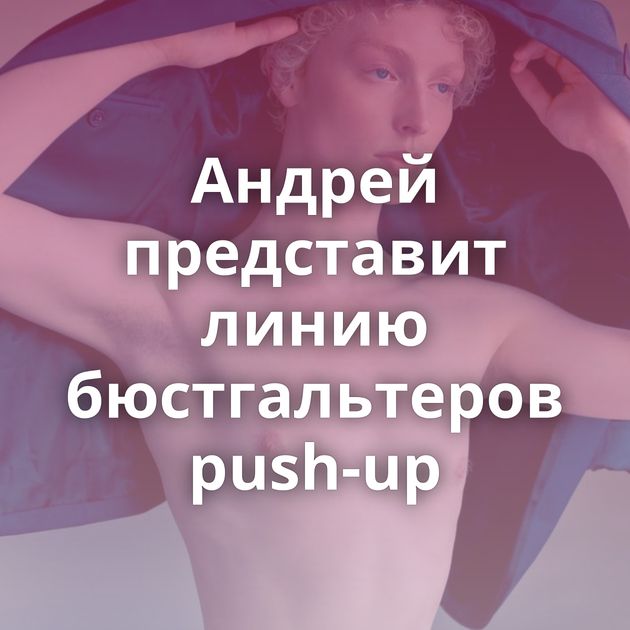 Андрей представит линию бюстгальтеров push-up