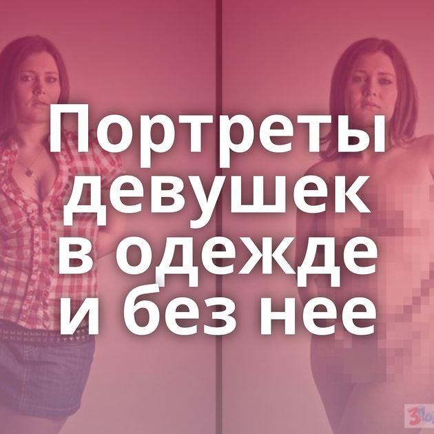 Портреты девушек в одежде и без нее