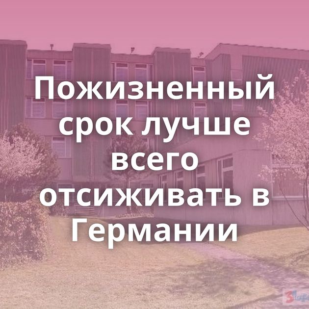 Пожизненный срок лучше всего отсиживать в Германии