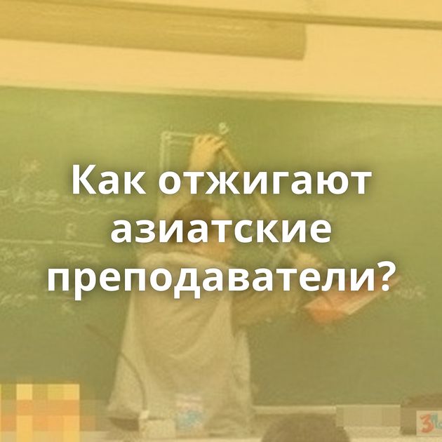 Как отжигают азиатские преподаватели?