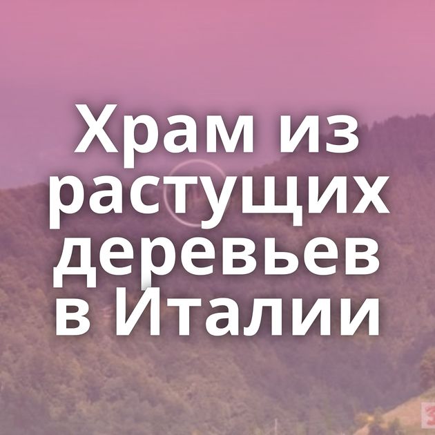 Храм из растущих деревьев в Италии