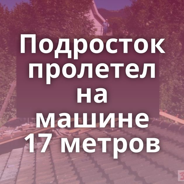 Подросток пролетел на машине 17 метров