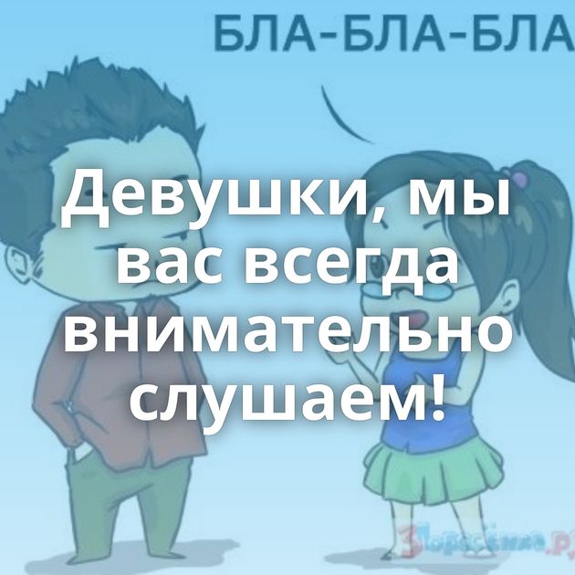 Девушки, мы вас всегда внимательно слушаем!