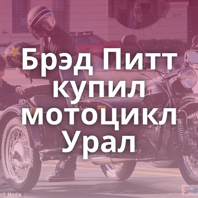 Брэд Питт купил мотоцикл Урал