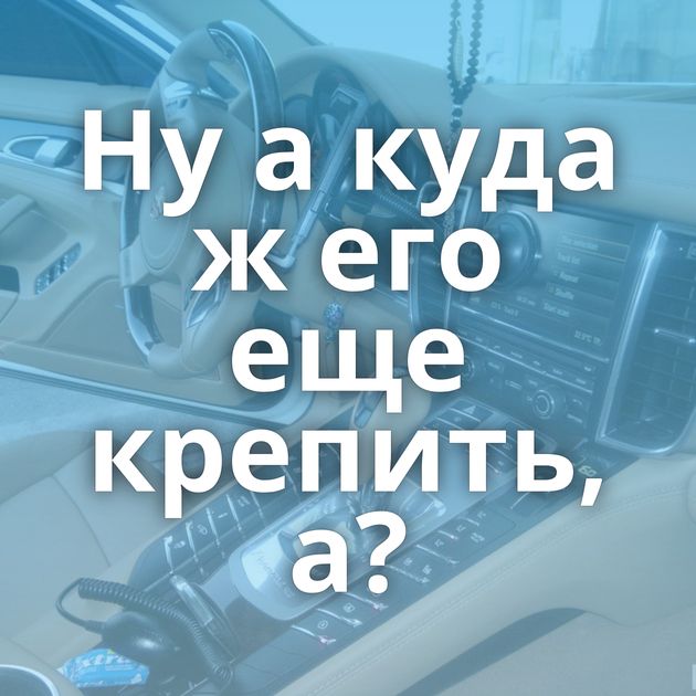 Ну а куда ж его еще крепить, а?