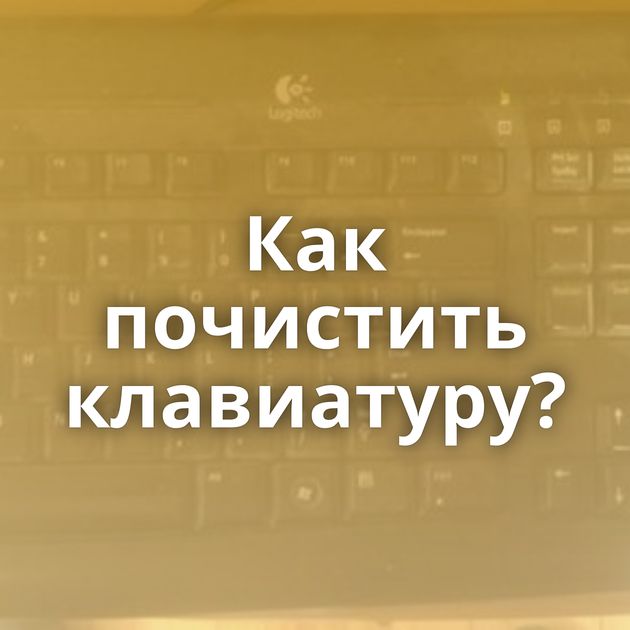 Как почистить клавиатуру?