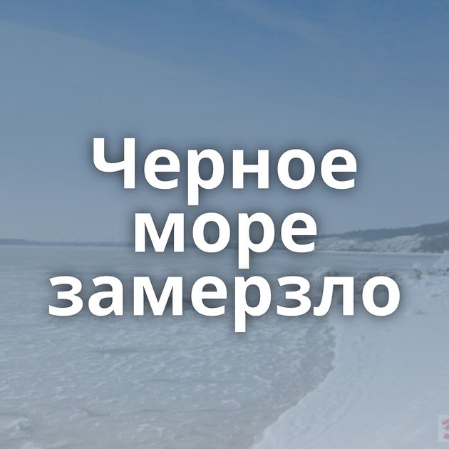 Черное море замерзло