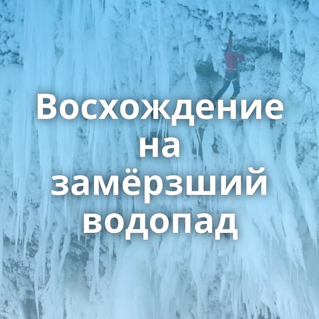 Восхождение на замёрзший водопад