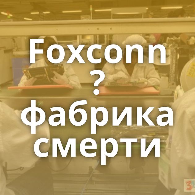 Foxconn ? фабрика смерти
