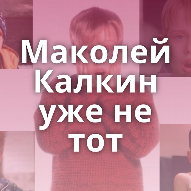 Маколей Калкин уже не тот