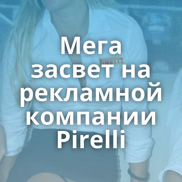 Мега засвет на рекламной компании Pirelli