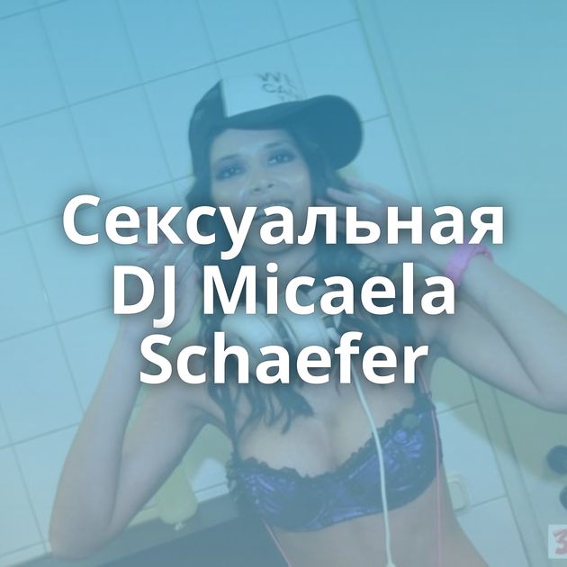 Сексуальная DJ Micaela Schaefer