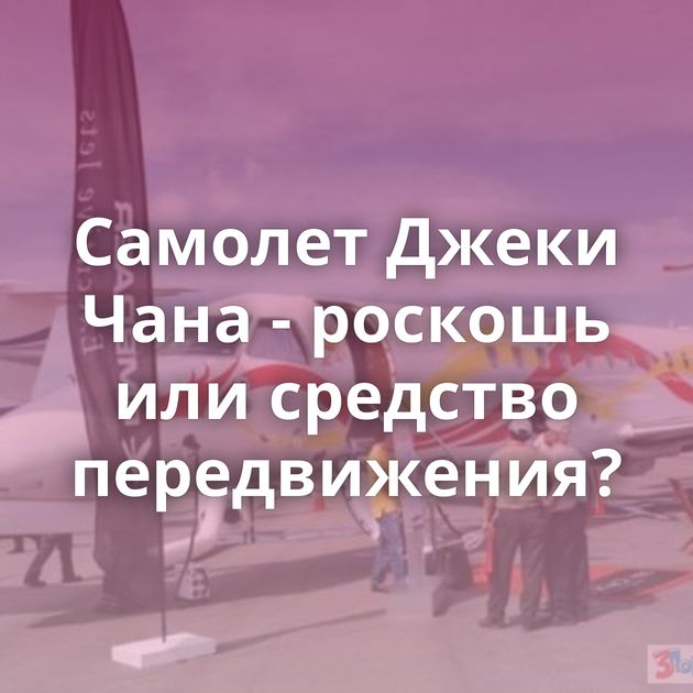 Самолет Джеки Чана - роскошь или средство передвижения?