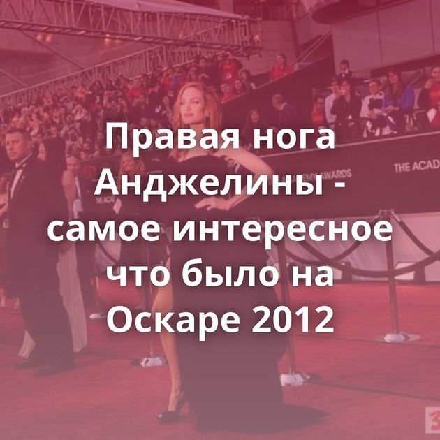 Правая нога Анджелины - самое интересное что было на Оскаре 2012