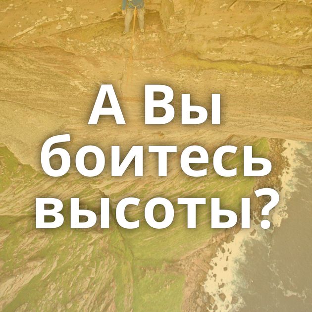 А Вы боитесь высоты?