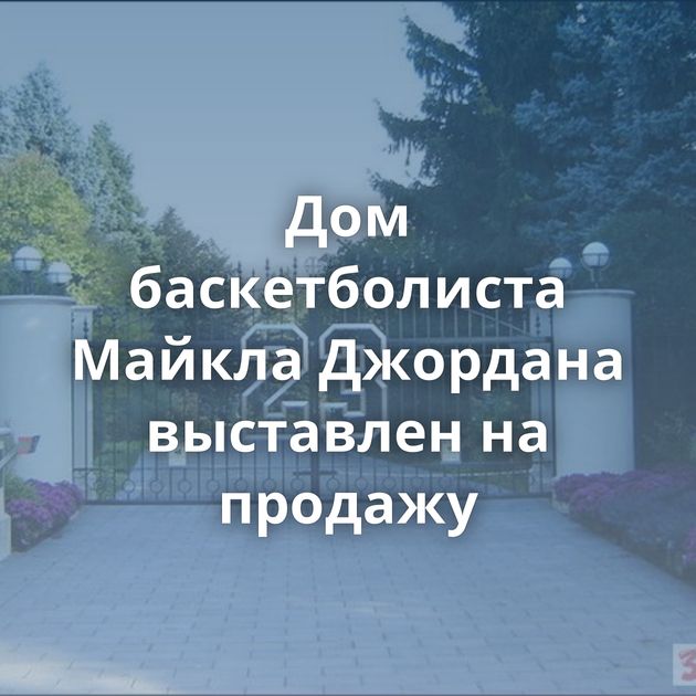 Дом баскетболиста Майкла Джордана выставлен на продажу