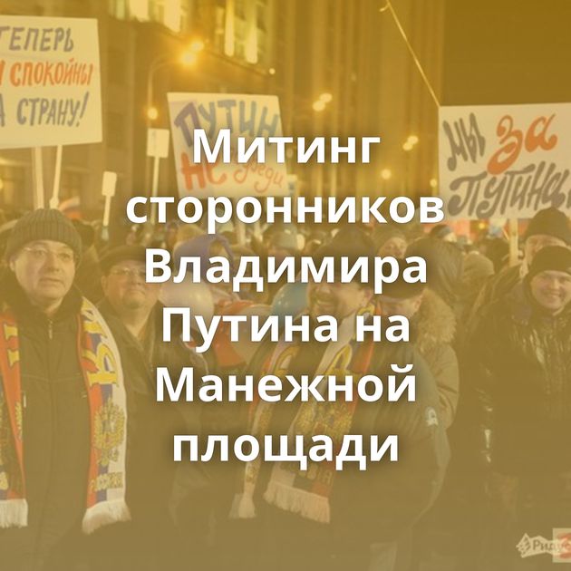 Митинг сторонников Владимира Путина на Манежной площади