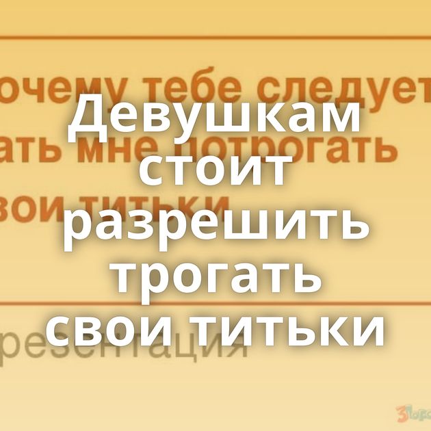 Девушкам стоит разрешить трогать свои титьки