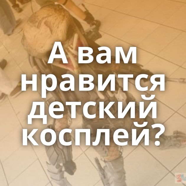 А вам нравится детский косплей?