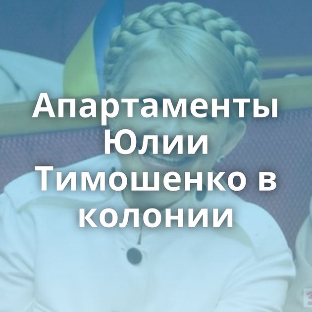 Апартаменты Юлии Тимошенко в колонии