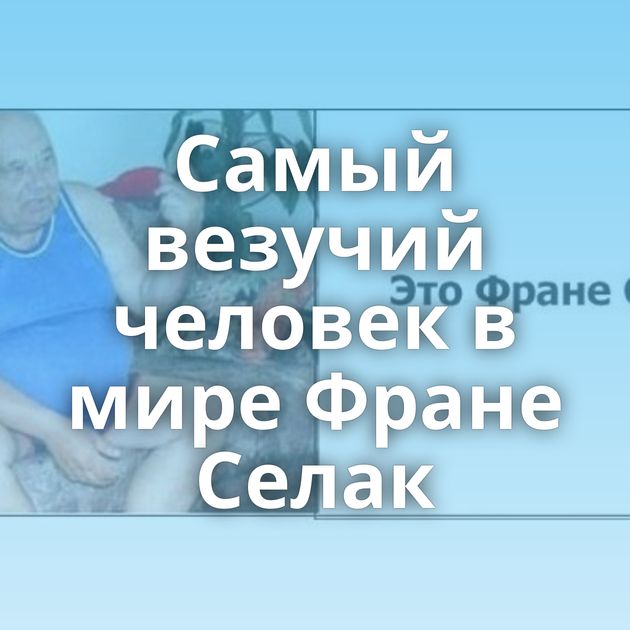 Самый везучий человек в мире Фране Селак