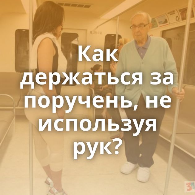 Как держаться за поручень, не используя рук?