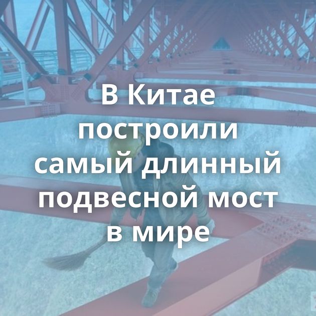 В Китае построили самый длинный подвесной мост в мире