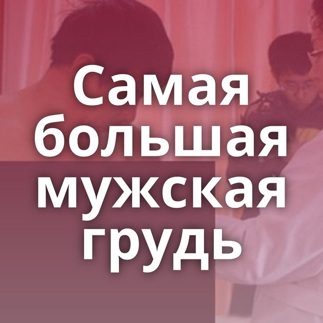 Самая большая мужская грудь