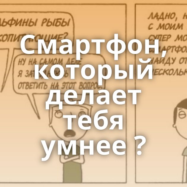 Смартфон, который делает тебя умнее ?