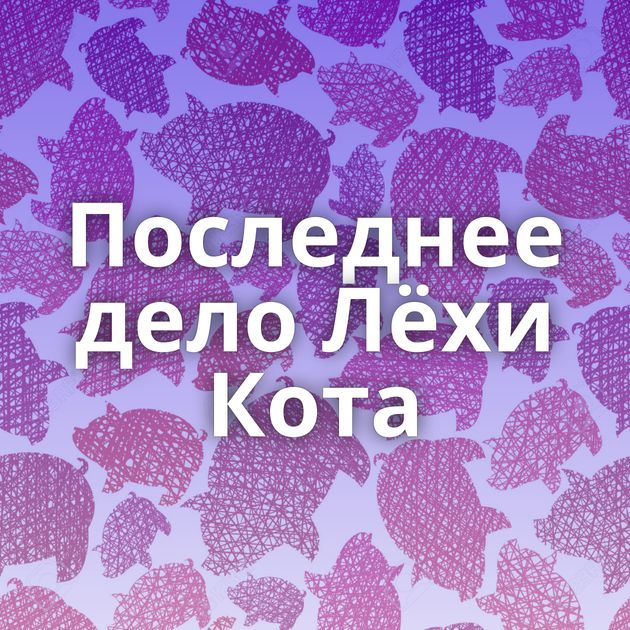 Последнее дело Лёхи Кота