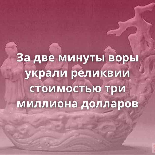 За две минуты воры украли реликвии стоимостью три миллиона долларов