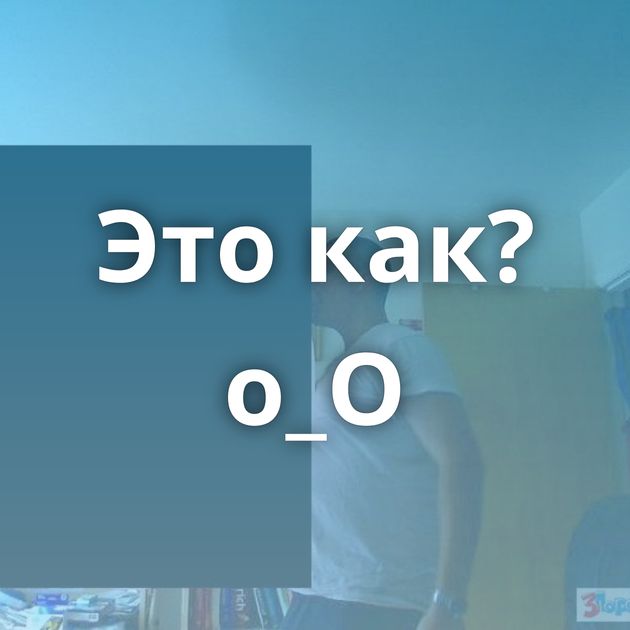 Это как? о_О