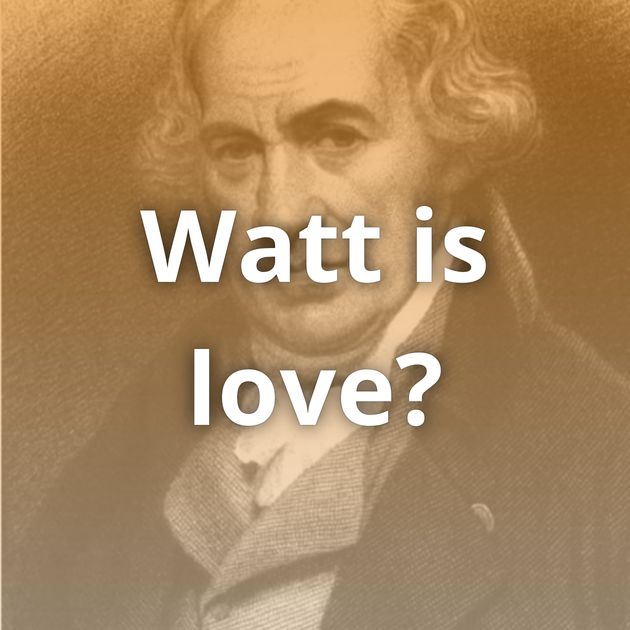 Watt is love?