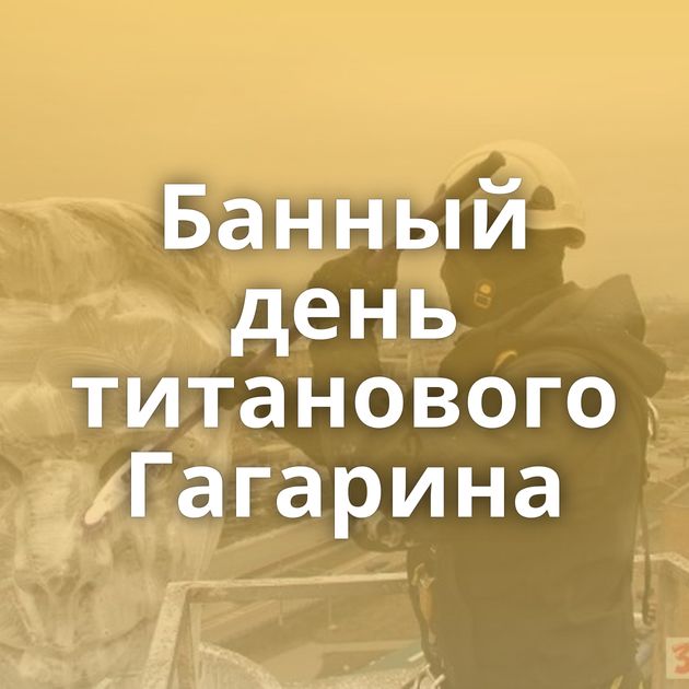 Банный день титанового Гагарина