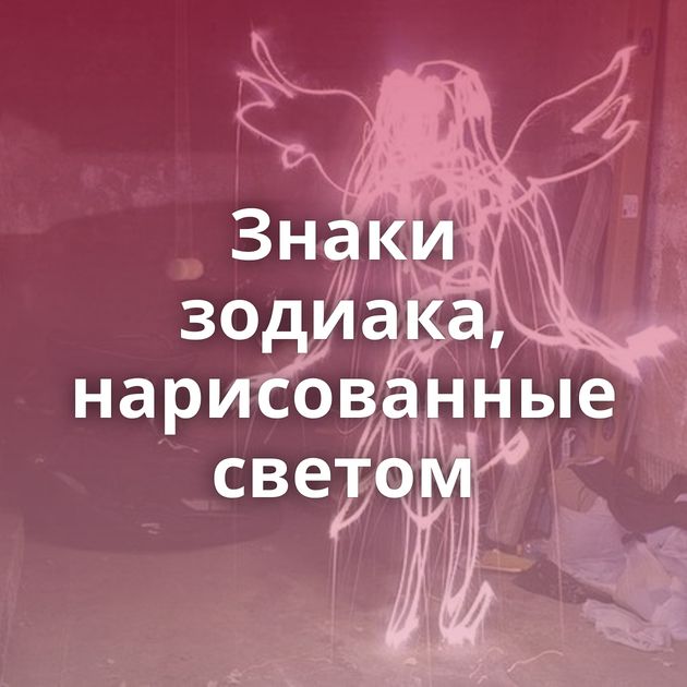 Знаки зодиака, нарисованные светом