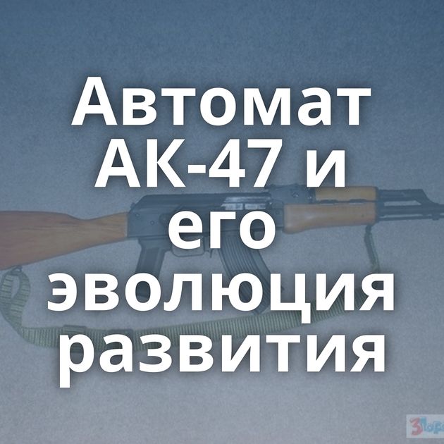 Автомат АК-47 и его эволюция развития