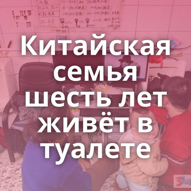 Китайская семья шесть лет живёт в туалете