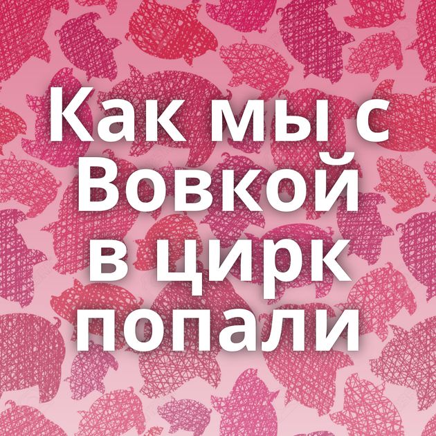 Как мы с Вовкой в цирк попали