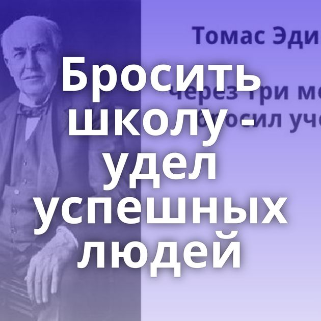 Бросить школу - удел успешных людей