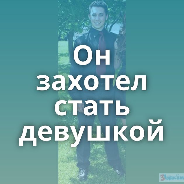 Он захотел стать девушкой