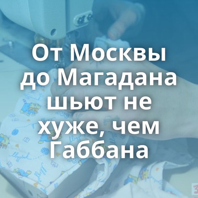 От Москвы до Магадана шьют не хуже, чем Габбана