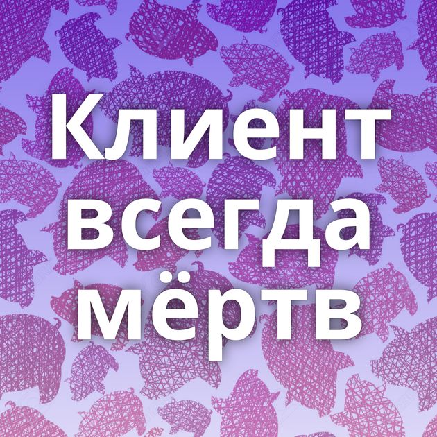 Клиент всегда мёртв