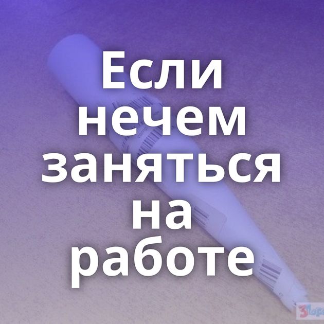 Если нечем заняться на работе