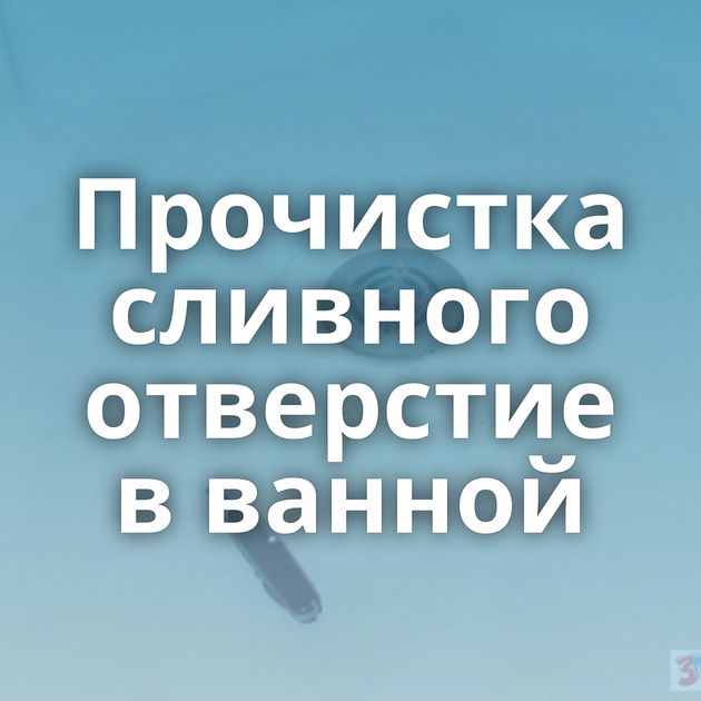 Прочистка сливного отверстие в ванной