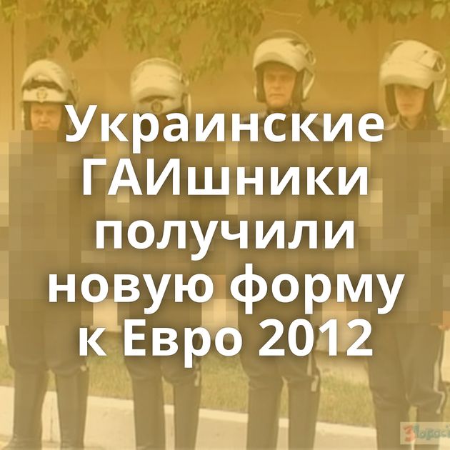 Украинские ГАИшники получили новую форму к Евро 2012